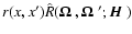 $r(x,x')\hat
R({\mbox{\boldmath$\vec{\Omega}$ }},{\mbox{\boldmath$\vec{\Omega}$ }'};{\mbox{\boldmath$\vec{H}$ }})$