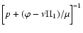 $\Bigl[p + (\varphi -
\nu\Pi_1)/\mu\Bigr]^{-1}$