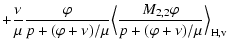 $\displaystyle + {\nu\over\mu}{\varphi\over p + (\varphi + \nu)/\mu} \Bigl\langle{M_{2,2}\varphi
\over p + (\varphi + \nu)/\mu}\Bigr\rangle_{\rm H,v}$