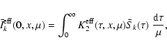 \begin{displaymath}\bar I_{k}^{\rm eff}(0,x,\mu) =\int_0^\infty K_2^{\rm eff}(\tau,x,\mu) \bar
S_{k}(\tau)~{{\rm d}\tau\over\mu},
\end{displaymath}