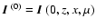 ${\mbox{\boldmath$\vec{I}$ }}^{(0)}=
{\mbox{\boldmath$\vec{I}$ }}(0,z,x,\mu)$
