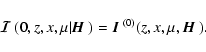 \begin{displaymath}{\mbox{\boldmath$\vec{\cal I}$ }}(0,z,x,\mu\vert{\mbox{\boldm...
...dmath$\vec{I}$ }}^{(0)}(z,x,\mu,{\mbox{\boldmath$\vec{H}$ }}).
\end{displaymath}