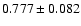$0.777 \pm 0.082$