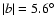 $\vert b \vert=5.6^{\circ}$