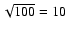 $\sqrt{100} = 10$