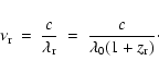 \begin{eqnarray*}\nu_{\rm r} & = & \frac{c}{\lambda_{\rm r}}
~ = ~ \frac{c}{\lambda_0 (1 + z_{\rm r})} \cdot
\end{eqnarray*}