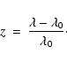 \begin{eqnarray*}z & = & \frac{\lambda - \lambda_0}{\lambda_0} \cdot
\end{eqnarray*}