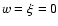 $w= \xi = 0$