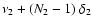 $\nu_2 + (N_2 - 1)~ \delta_2 $