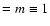 $= m \equiv 1$