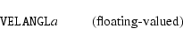 \begin{displaymath}%
\mbox{\hbox{{\tt VELANGL{\it a\/}}} \hspace{2em} (floating-valued)}
\end{displaymath}
