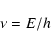 \begin{displaymath}\nu = E / h\end{displaymath}