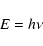 \begin{displaymath}E = h \nu\end{displaymath}