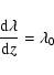 \begin{displaymath}\frac{{\rm d}\lambda}{{\rm d}z} = \lambda_0\end{displaymath}