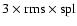 $3 \times {\rm rms} \times {\rm spl}$