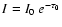 $I = I_0~e^{-\tau_0}$