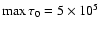 $\max \tau_0 = 5 \times 10^5$