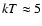 $kT \approx 5$