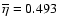 $\overline{\eta}=0.493$