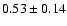 $0.53\pm0.14$