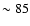 $\sim 85$