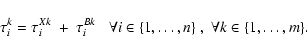 \begin{displaymath}\tau_{i}^{k}=\tau_{i}^{Xk}~+~\tau_{i}^{Bk}
\;\;\;\forall i\in\{1,\ldots,n\}\;,\;\forall k\in\{1,\ldots,m\}.
\end{displaymath}