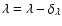 $\lambda = \lambda - \delta_{\lambda} $