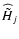 $ {\widehat {\tilde H}}_j $