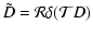 $\displaystyle {\tilde D} = {\cal R} \delta( {\cal T} D)$