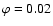 $\varphi=0.02$