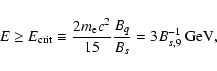 \begin{displaymath}E\geq E_{\rm
crit}\equiv {2m_{\rm e}c^2\over 15}{B_q\over B_{s}}=3B_{s,9}^{-1}~ {\rm
GeV}, \end{displaymath}