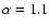 $\alpha=1.1$