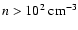 $n>10^2~ {\rm cm^{-3}}$