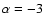 $\alpha=-3$