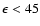 $\epsilon < 45$