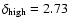 $\delta _{\rm high}=2.73$