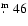 $\hbox{$.\!\!^{\rm m}$ }{}46$