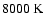 $8000~{\rm K}$