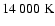 $14~000~{\rm K}$