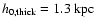 $h_{\rm0,thick}=1.3~{\rm kpc}$