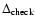 $\Delta_{\rm check}$
