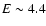 $E\sim4.4$