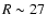 $R\sim27$