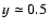 $y\simeq 0.5$