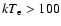 $kT_{\rm e}>100$