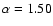 $\alpha=1.50$