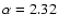 $\alpha=2.32$