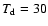 $T_{\rm d} = 30$