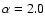 $\alpha=2.0$
