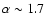 $\alpha\sim 1.7$